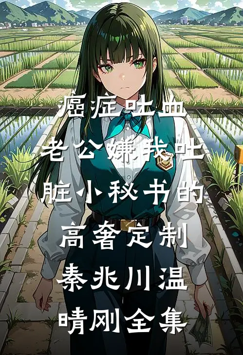 癌症吐血，老公嫌我吐脏小秘书的高奢定制秦兆川温晴刚 全集