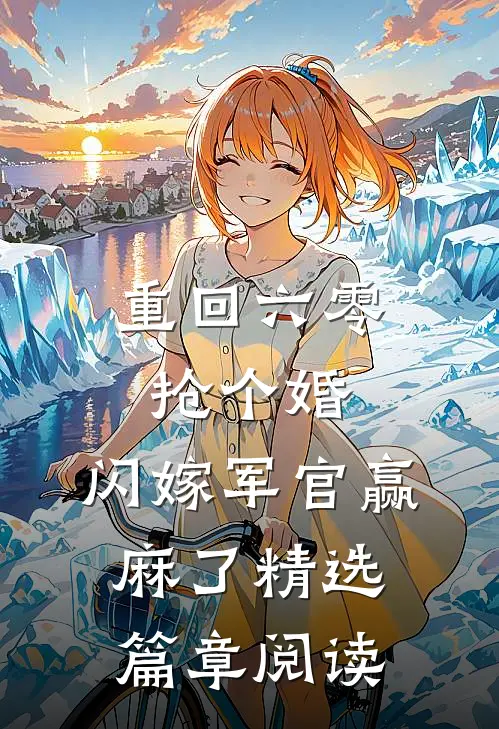 重回六零抢个婚，闪嫁军官赢麻了精选篇章阅读