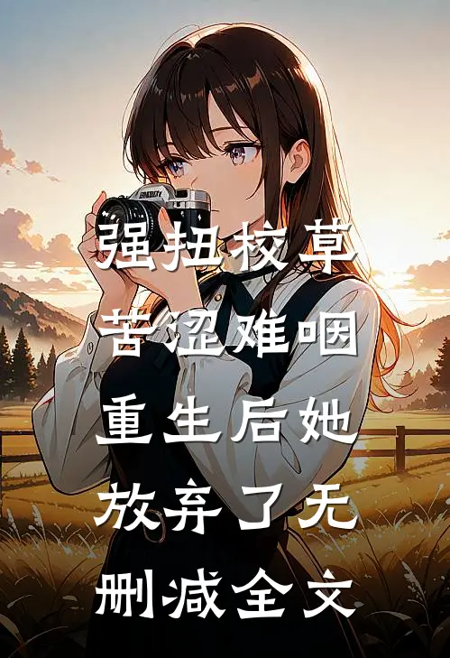强扭校草苦涩难咽，重生后她放弃了无删减全文