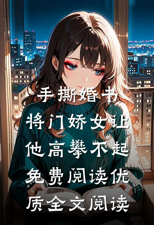 手撕婚书,将门娇女让他高攀不起免费阅读优质全文阅读