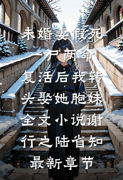 未婚妻假死一尸两命，复活后我转头娶她胞妹全文小说谢行之陆省知最新章节