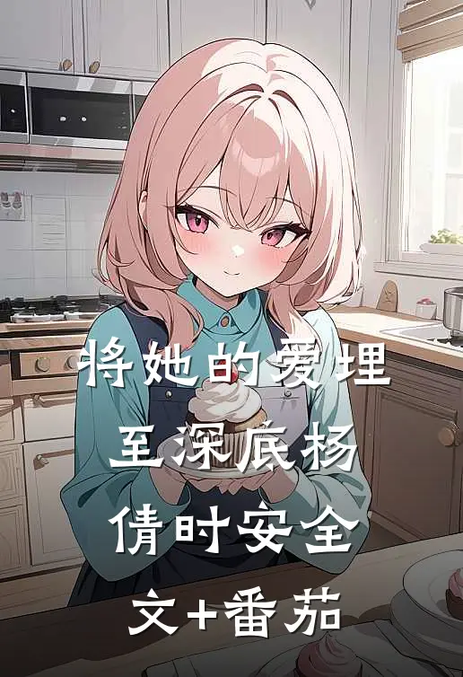 将她的爱埋至深底杨倩时安全文+番茄