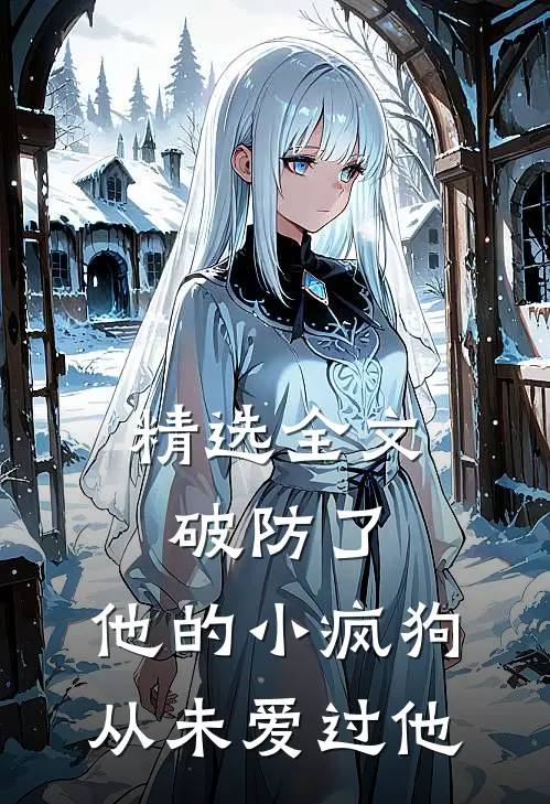 精选全文破防了，他的小疯狗，从未爱过他