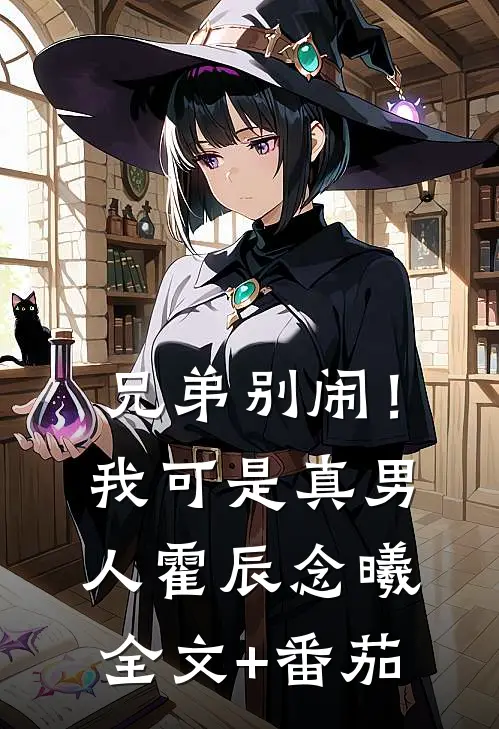 兄弟别闹！我可是真男人霍辰念曦全文+番茄
