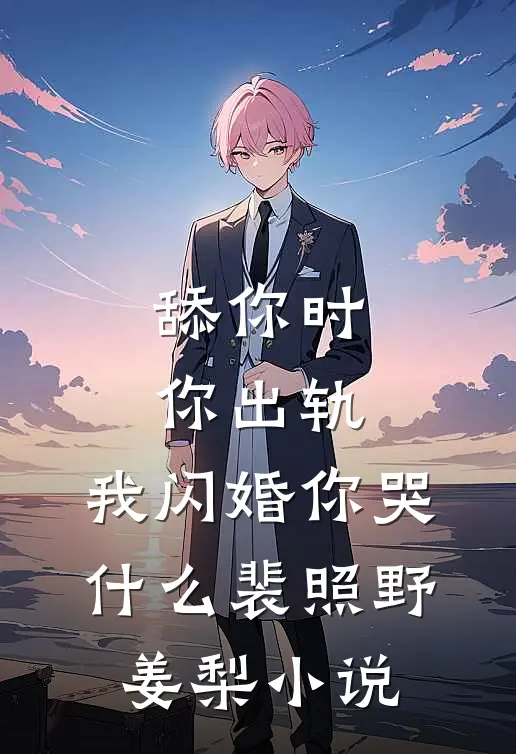 舔你时你出轨，我闪婚你哭什么裴照野姜梨小说