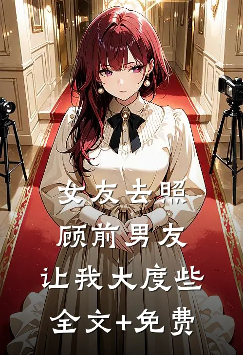 女友去照顾前男友，让我大度些全文+免费