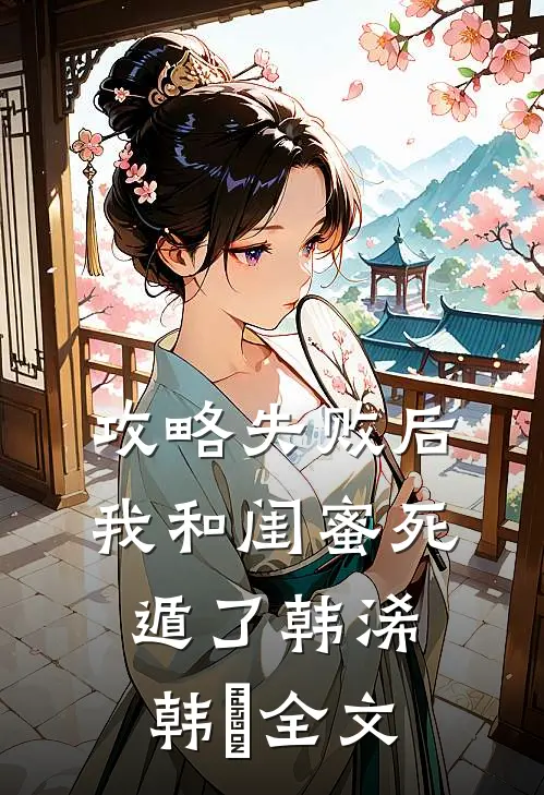 攻略失败后，我和闺蜜死遁了韩浠韩璟全文