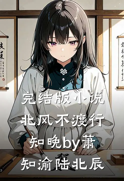 完结版小说北风不渡行知晚by萧知渝陆北辰