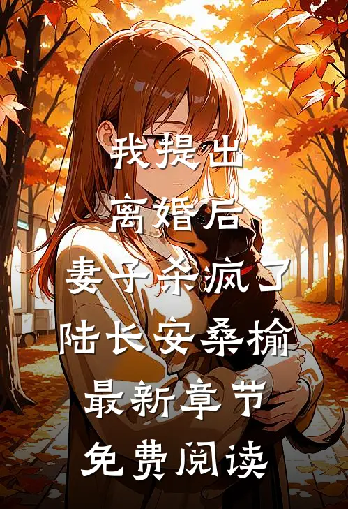 我提出离婚后，妻子杀疯了陆长安桑榆最新章节免费阅读