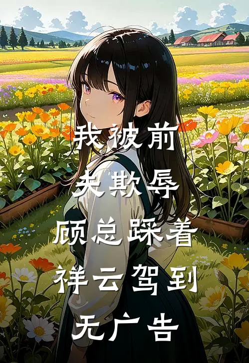 我被前夫欺辱，顾总踩着祥云驾到无广告