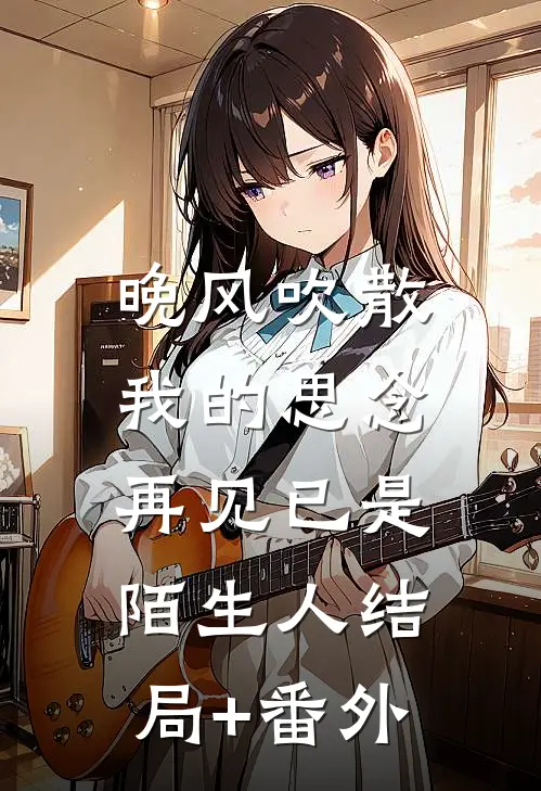 晚风吹散我的思念，再见已是陌生人结局+番外