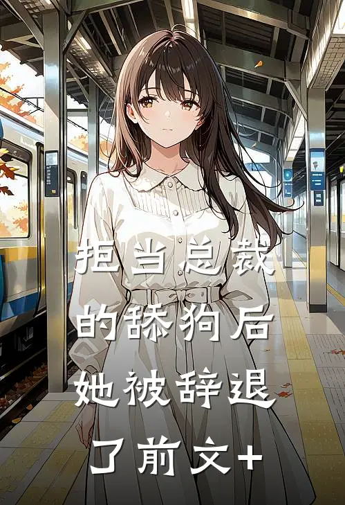 拒当总裁的舔狗后，她被辞退了前文+