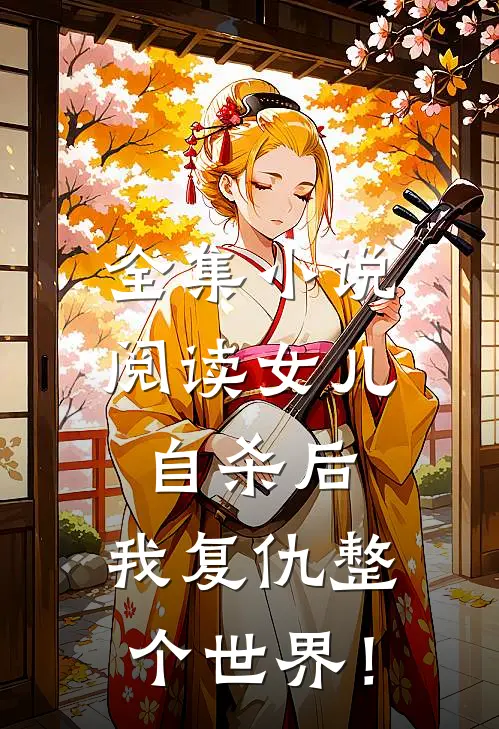 全集小说阅读女儿自杀后，我复仇整个世界！