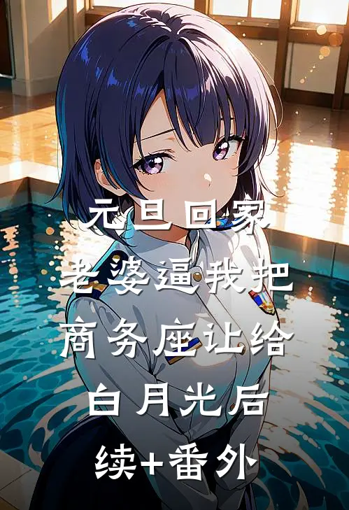 元旦回家，老婆逼我把商务座让给白月光后续+番外