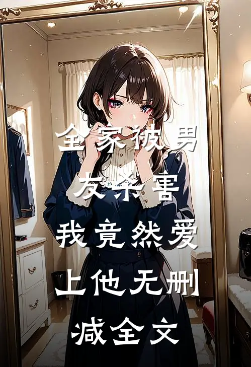 全家被男友杀害，我竟然爱上他无删减全文
