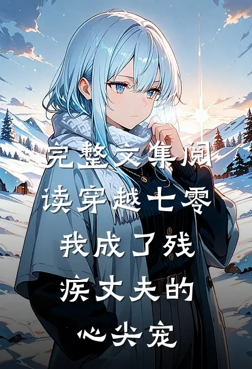 完整文集阅读穿越七零：我成了残疾丈夫的心尖宠