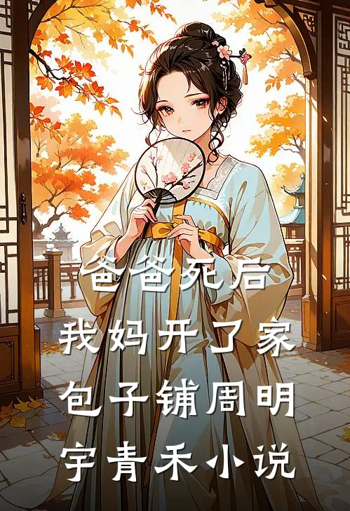 爸爸死后，我妈开了家包子铺周明宇青禾小说