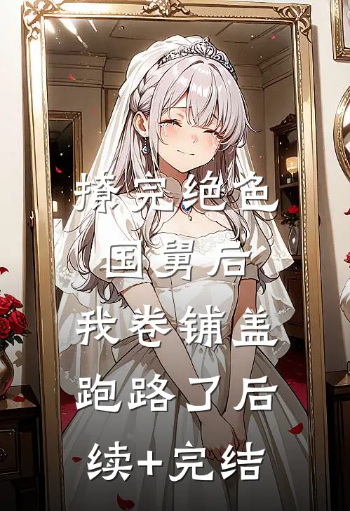 撩完绝色国舅后，我卷铺盖跑路了后续+完结