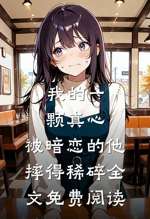 我的一颗真心，被暗恋的他摔得稀碎全文免费阅读