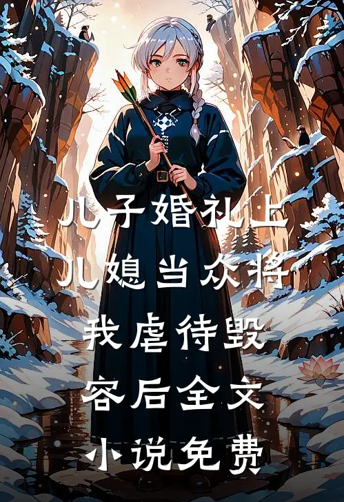 儿子婚礼上，儿媳当众将我虐待毁容后全文小说免费