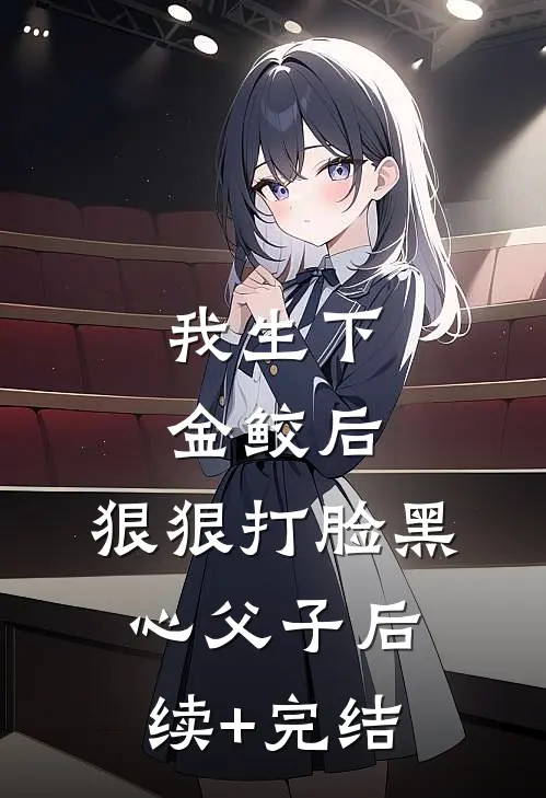 我生下金鲛后，狠狠打脸黑心父子后续+完结
