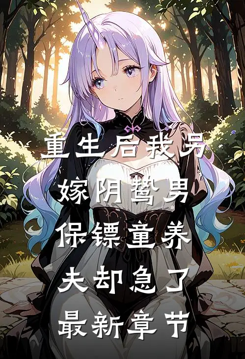 重生后我另嫁阴鸷男，保镖童养夫却急了最新章节