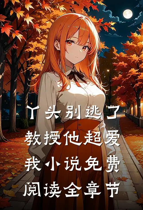 丫头别逃了教授他超爱我小说免费阅读全章节