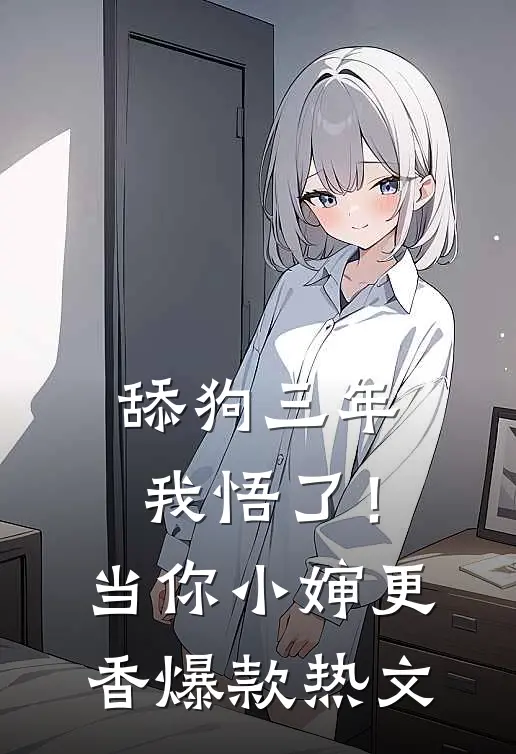 舔狗三年，我悟了！当你小婶更香爆款热文