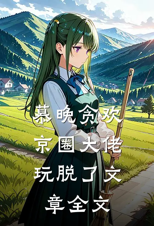 慕晚贪欢，京圈大佬玩脱了文章全文