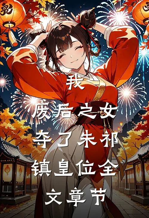 我，废后之女，夺了朱祁镇皇位全文章节