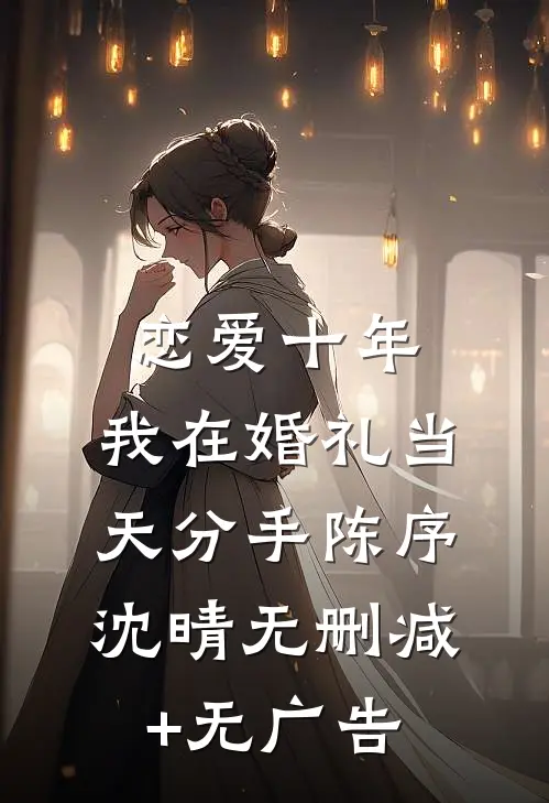 恋爱十年，我在婚礼当天分手陈序沈晴无删减+无广告