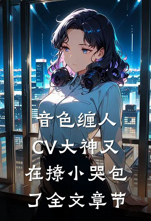 音色缠人：CV大神又在撩小哭包了全文章节