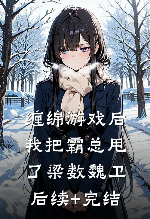 缠绵游戏后，我把霸总甩了梁数魏卫后续+完结