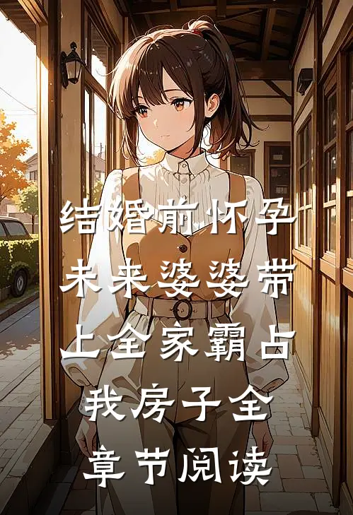结婚前怀孕，未来婆婆带上全家霸占我房子全章节阅读