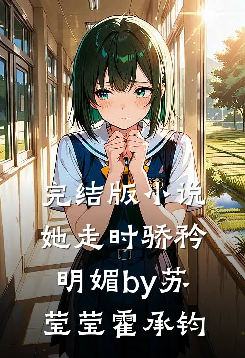 完结版小说她走时骄矜明媚by苏莹莹霍承钧