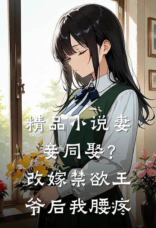 精品小说妻妾同娶？改嫁禁欲王爷后我腰疼