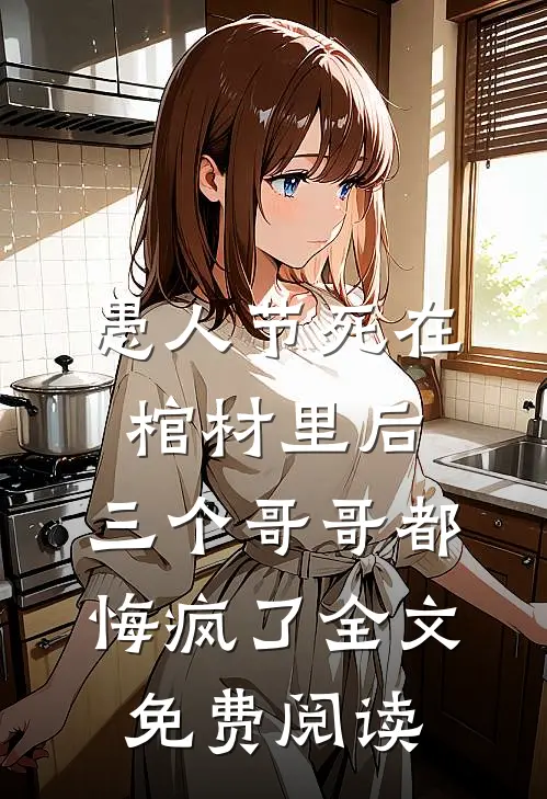 愚人节死在棺材里后，三个哥哥都悔疯了全文免费阅读