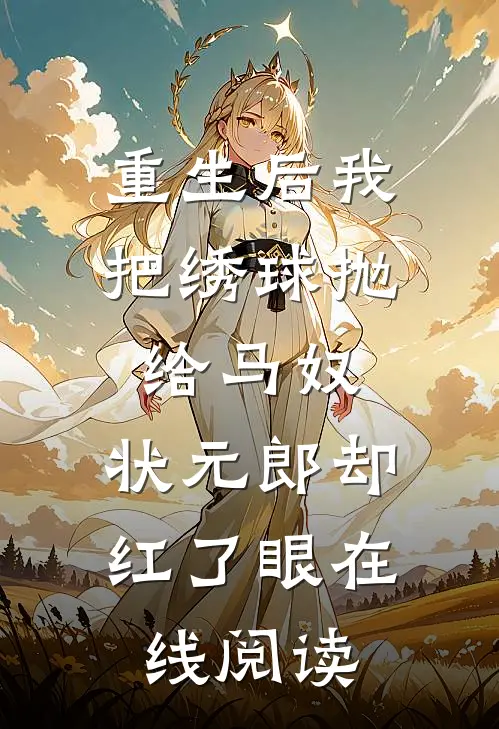 重生后我把绣球抛给马奴，状元郎却红了眼在线阅读