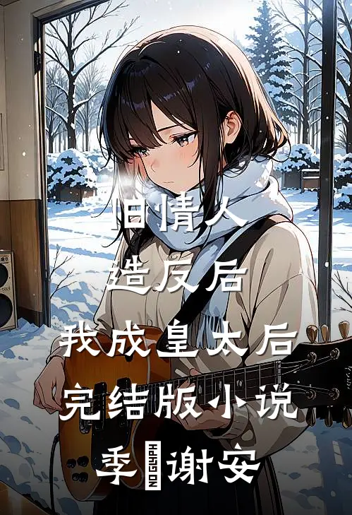 旧情人造反后，我成皇太后完结版小说季璟谢安
