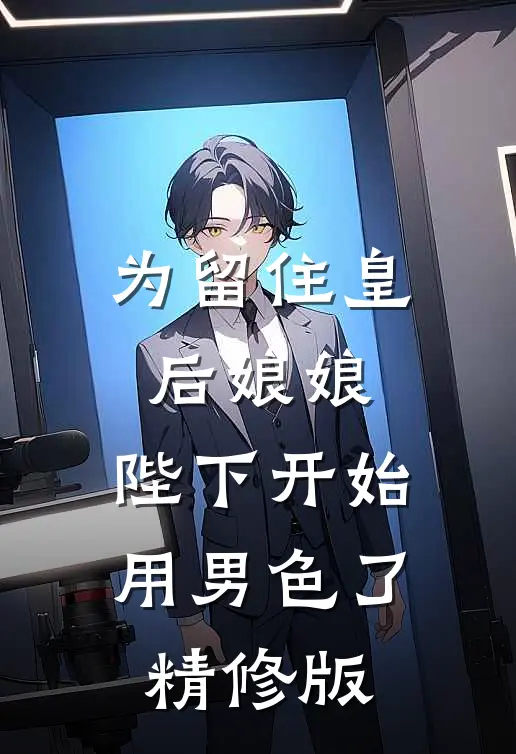为留住皇后娘娘，陛下开始用男色了精修版
