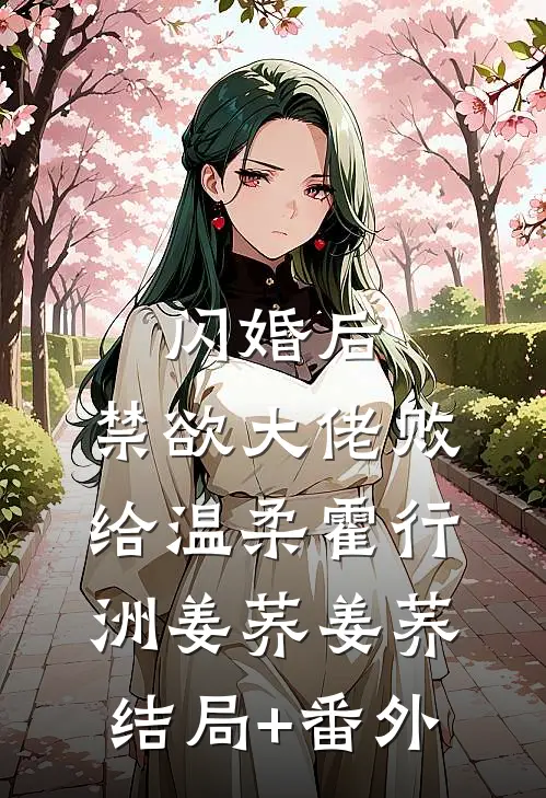 闪婚后，禁欲大佬败给温柔霍行洲姜荞姜荞结局+番外