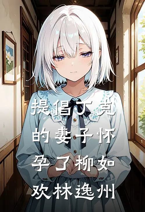 提倡丁克的妻子怀孕了柳如欢林逸州