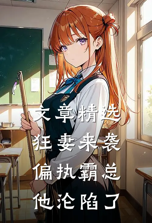 文章精选狂妻来袭，偏执霸总他沦陷了
