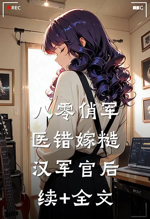 八零俏军医错嫁糙汉军官后续+全文