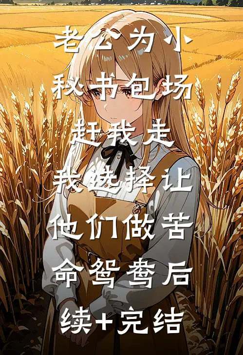 老公为小秘书包场赶我走，我选择让他们做苦命鸳鸯后续+完结