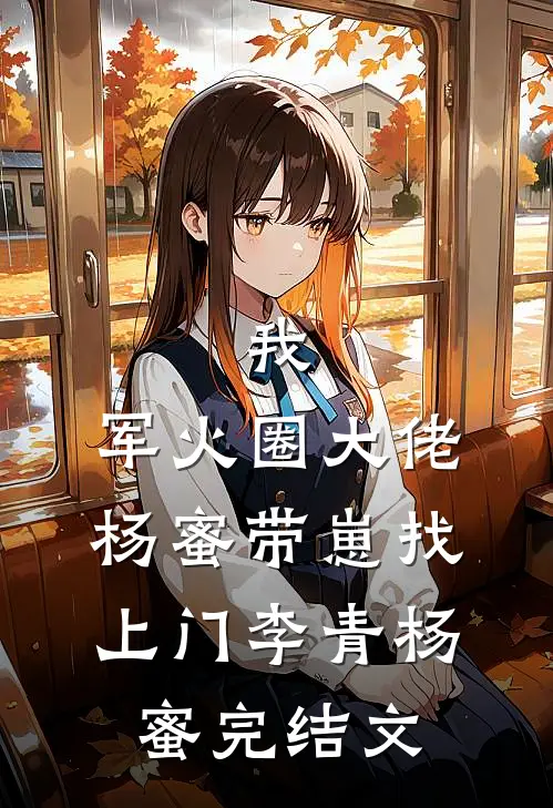我，军火圈大佬，杨蜜带崽找上门李青杨蜜完结文
