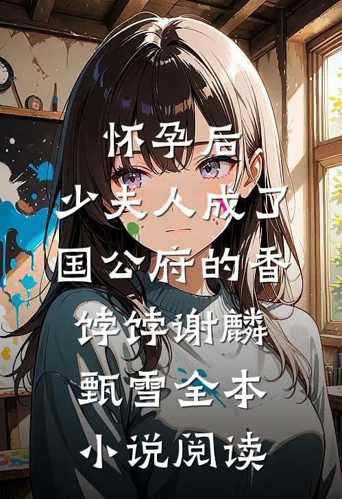 怀孕后，少夫人成了国公府的香饽饽谢麟甄雪全本小说阅读