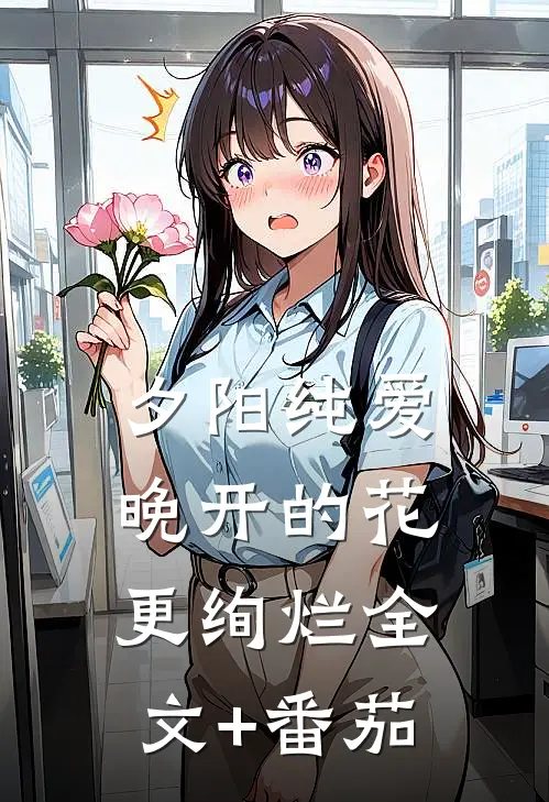 夕阳纯爱：晚开的花更绚烂全文+番茄