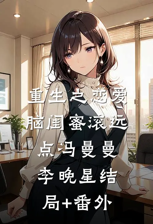 重生之恋爱脑闺蜜滚远点冯曼曼李晚星结局+番外