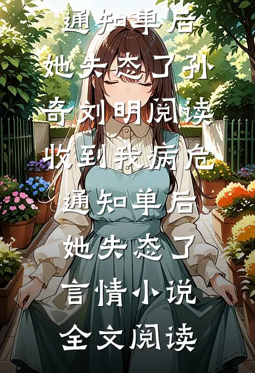 收到我病危通知单后，她失态了孙奇刘明阅读_收到我病危通知单后，她失态了言情小说全文阅读